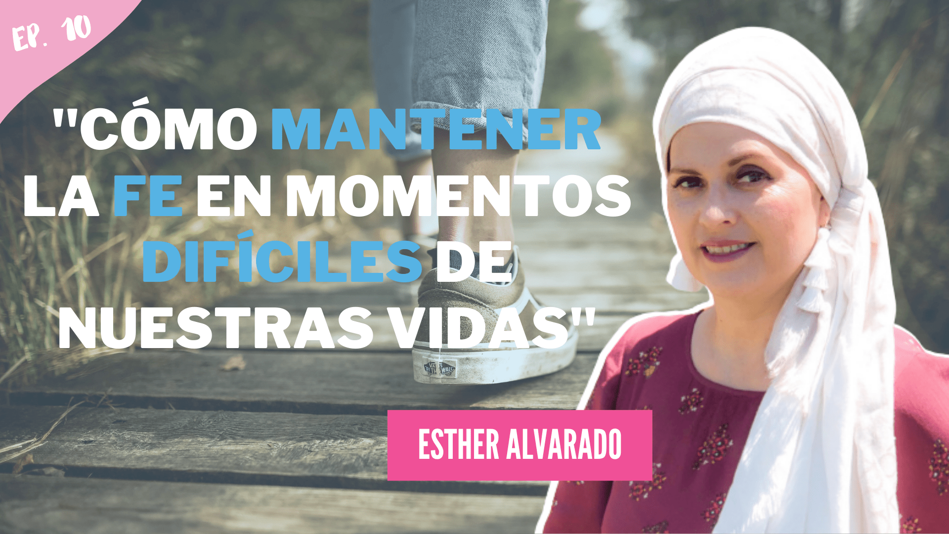 Podcast #10 – Esther Alvarado – Cómo mantener la fe en momentos difíciles de nuestras vidas
