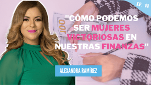 Podcast #11 – Alexandra Ramirez – Cómo podemos ser mujeres victoriosas en nuestras finanzas