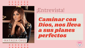 Entrevista con Natalia Cruz – Caminar con Dios, nos lleva a sus planes perfectos