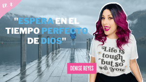 Entrevista con Denise Reyes – Espera en el tiempo perfecto de Dios