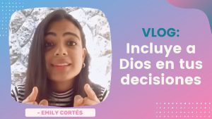 Incluye a Dios en tus decisiones – Emily Cortés