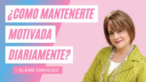 Como mantenerte motivada diariamente – Elaine Enríquez