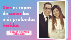 Dios Es Capaz De Sanar Las Más Profundas Heridas – Susana y Ricardo Rodriguez