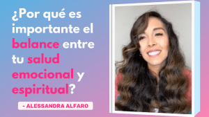 ¿Por Qué Es Importante El Balance Entre Tu Salud Emocional y Espiritual? – Alessandra Alfaro