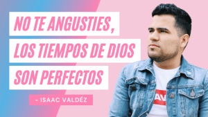 No Te Angusties, Los Tiempos De Dios Son Perfectos – Isaac Valdez