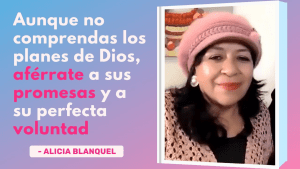 Aunque no comprendas los planes de Dios, aférrate a sus promesas. – Alicia Blanquel
