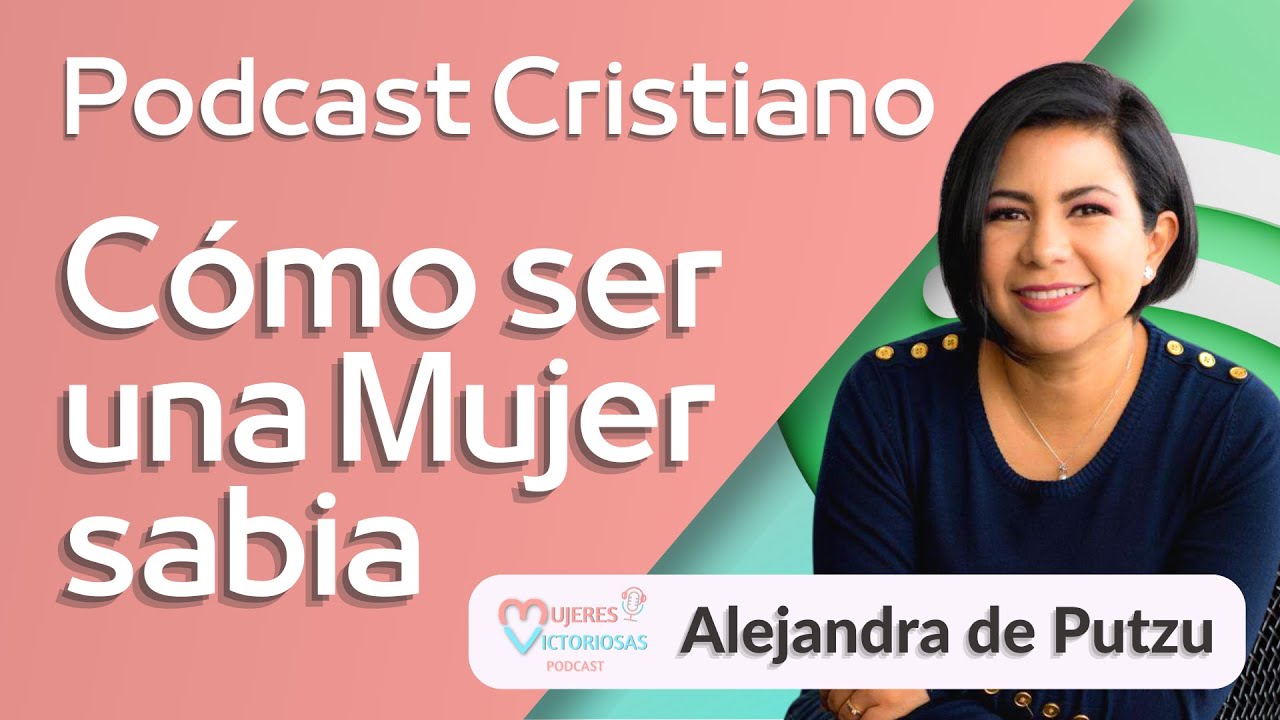 ¿Cómo ser una mujer sabia? – Alejandra Putzu | Podcast Cristiano