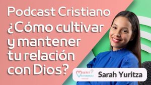 ¿Cómo cultivar y mantener tu relación con Dios? – Sarah Yuritza | Podcast Cristiano
