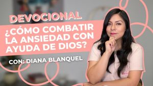 ¿Cómo combatir la ansiedad con la ayuda de Dios? – Diana Blanquel