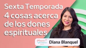4 Cosas acerca de los Dones Espirituales – Diana Blanquel