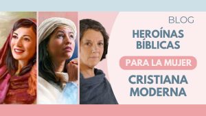 Heroínas Bíblicas para la Mujer Cristiana Moderna
