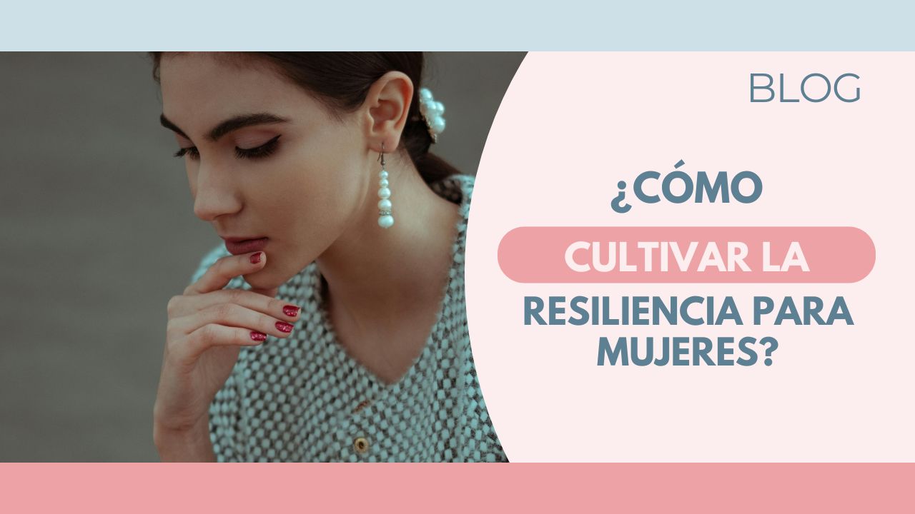 ¿Cómo cultivar la resiliencia para Mujeres?