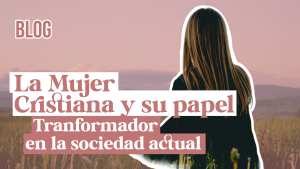 La Mujer Cristiana y su Papel Transformador en la Sociedad Actual