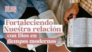 Fortaleciendo nuestra relación con Dios en tiempos modernos