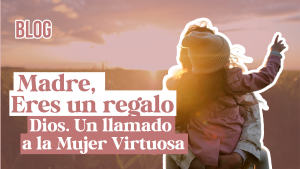 Madre, Eres un Regalo de Dios: Un Llamado a la Mujer Virtuosa