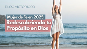 Mujer de Fe en 2025: Redescubriendo tu Propósito en Dios