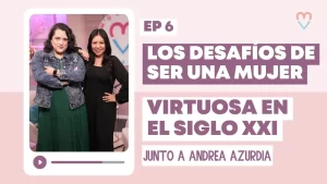 Los desafíos de ser una mujer virtuosa en el siglo XXI 👩🏻 | Ep.6 Junto a Andrea Azúrdia y Diana B.