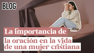 La importancia de la oración en la vida de una mujer cristiana