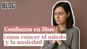 Confianza en Dios: cómo vencer el miedo y la ansiedad