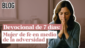 Devocional de 7 días: Mujer de fe en medio de la adversidad