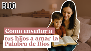 Cómo enseñar a tus hijos a amar la Palabra de Dios