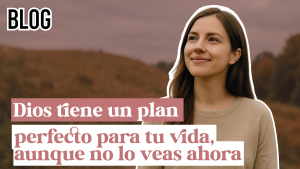 Dios tiene un plan perfecto para tu vida, aunque no lo veas ahora