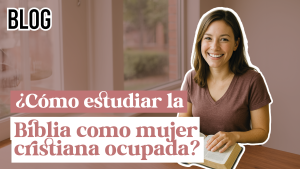 Cómo estudiar la Biblia como mujer cristiana ocupada