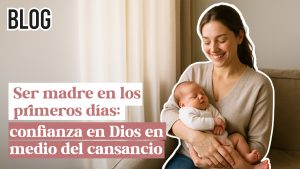 Ser madre en los primeros días: confianza en Dios en medio del cansancio