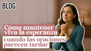 Cómo mantener viva la esperanza cuando las oraciones parecen tardar